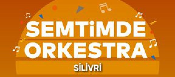 Semtimde Orkestra Silivri'ye geliyor